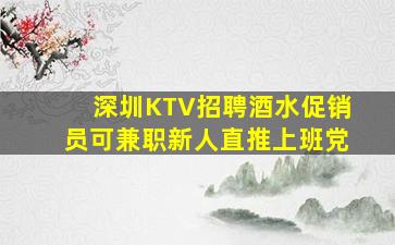 深圳KTV招聘酒水促销员可兼职新人直推上班党